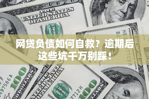 济南网贷负债如何自救？逾期后这些坑千万别踩！
