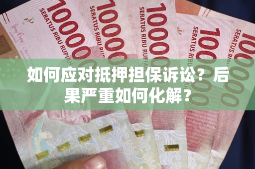 济南如何应对抵押担保诉讼？后果严重如何化解？