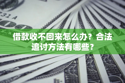 济南借款收不回来怎么办？合法追讨方法有哪些？
