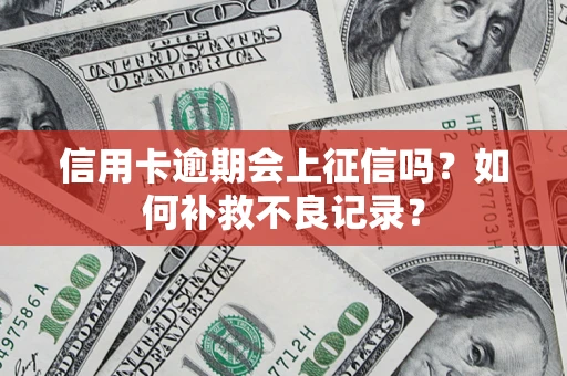 济南信用卡逾期会上征信吗？如何补救不良记录？