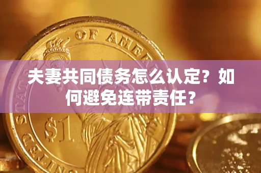 济南夫妻共同债务怎么认定？如何避免连带责任？