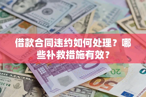 济南借款合同违约如何处理？哪些补救措施有效？