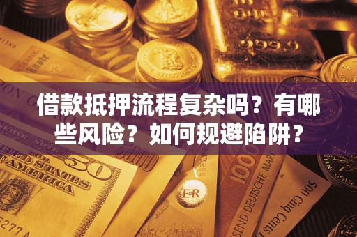 济南借款抵押流程复杂吗？有哪些风险？如何规避陷阱？