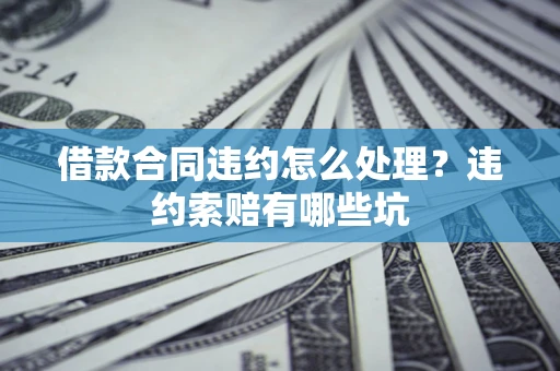 济南借款合同违约怎么处理？违约索赔有哪些坑