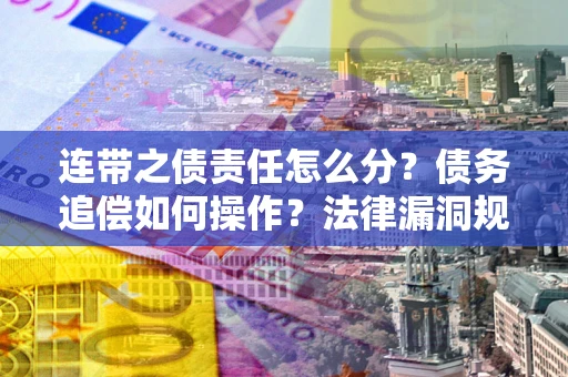 济南连带之债责任怎么分？债务追偿如何操作？法律漏洞规避指南