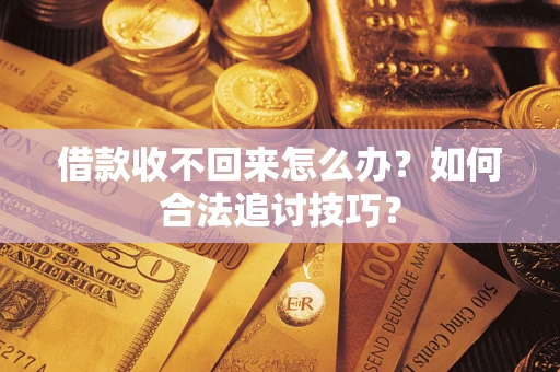 济南借款收不回来怎么办？如何合法追讨技巧？