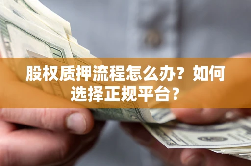 济南股权质押流程怎么办？如何选择正规平台？