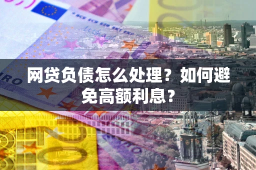 济南网贷负债怎么处理？如何避免高额利息？