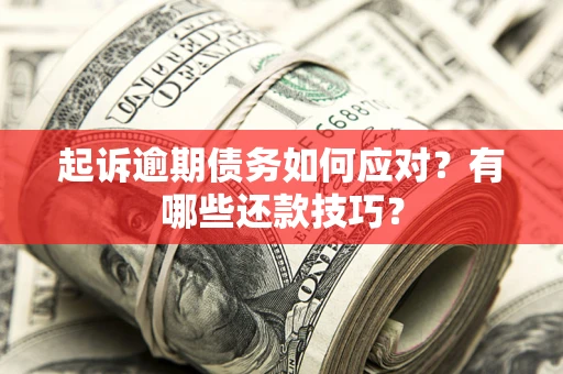 济南起诉逾期债务如何应对？有哪些还款技巧？