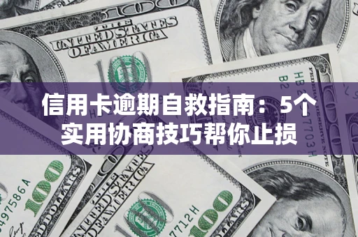 济南信用卡逾期自救指南：5个实用协商技巧帮你止损