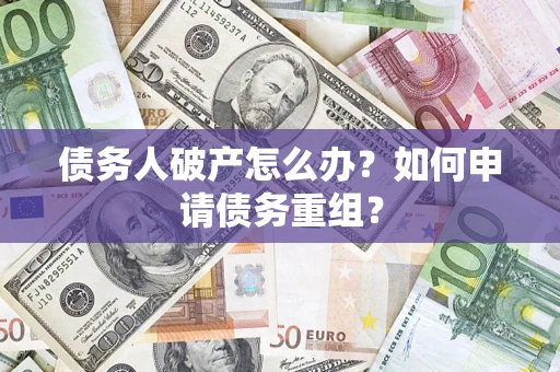 济南债务人破产怎么办？如何申请债务重组？