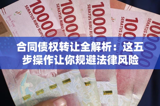 济南合同债权转让全解析：这五步操作让你规避法律风险