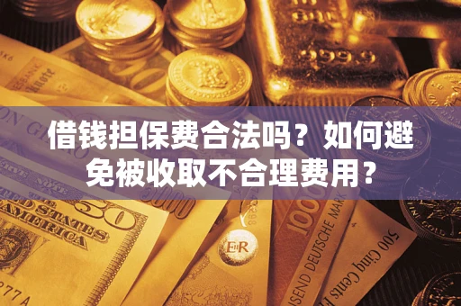 济南借钱担保费合法吗？如何避免被收取不合理费用？