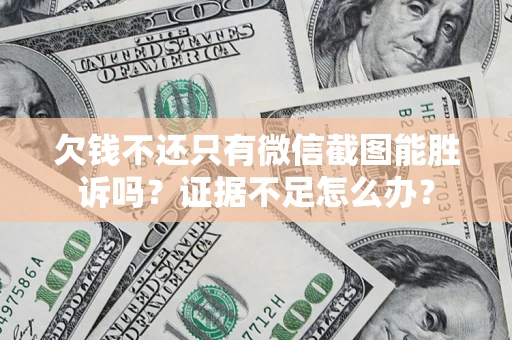 济南欠钱不还只有微信截图能胜诉吗？证据不足怎么办？