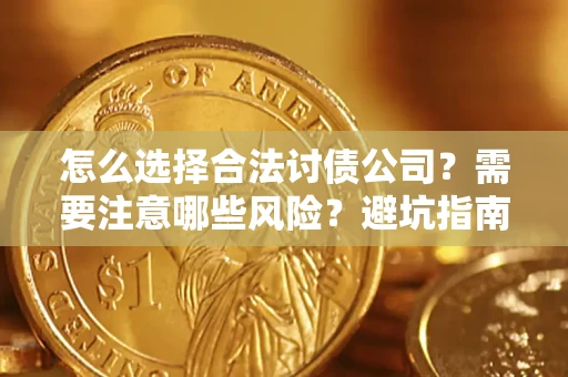 济南怎么选择合法讨债公司？需要注意哪些风险？避坑指南来了！