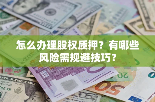济南怎么办理股权质押？有哪些风险需规避技巧？