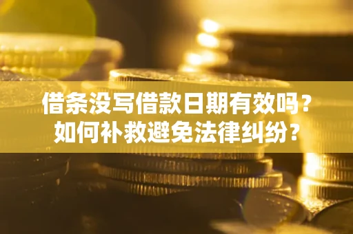 济南借条没写借款日期有效吗？如何补救避免法律纠纷？