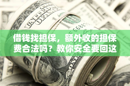 济南借钱找担保，额外收的担保费合法吗？教你安全要回这笔钱