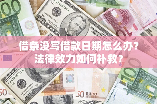 济南借条没写借款日期怎么办?法律效力如何补救? 济南借条没写借款日期怎么办?法律效力如何补救?