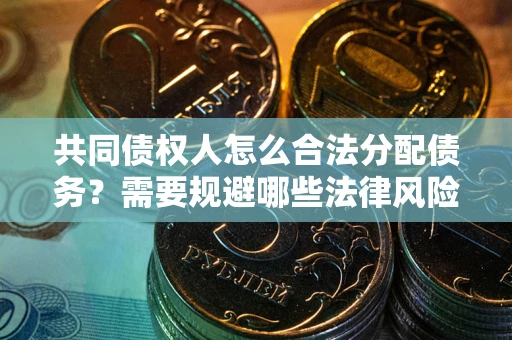 济南共同债权人怎么合法分配债务？需要规避哪些法律风险？