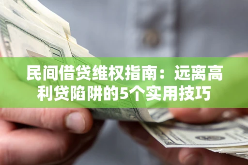 济南民间借贷维权指南：远离高利贷陷阱的5个实用技巧