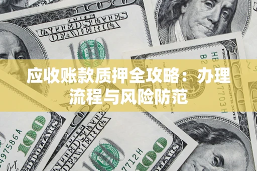 济南应收账款质押全攻略：办理流程与风险防范