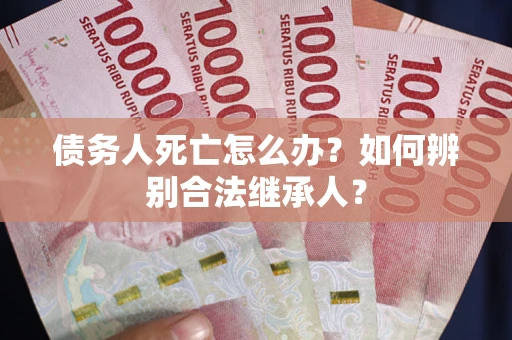 济南债务人死亡怎么办？如何辨别合法继承人？