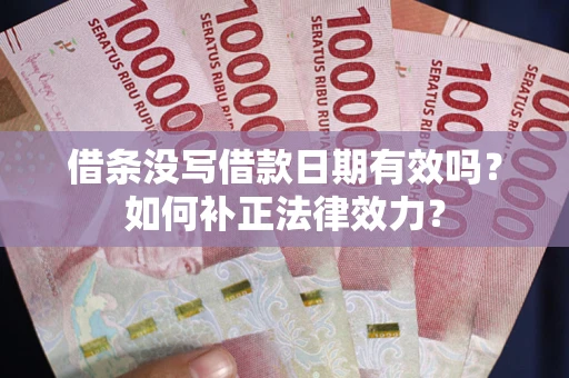 济南借条没写借款日期有效吗？如何补正法律效力？