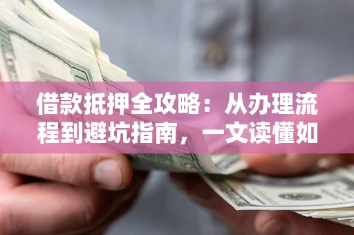济南借款抵押全攻略：从办理流程到避坑指南，一文读懂如何安全融资