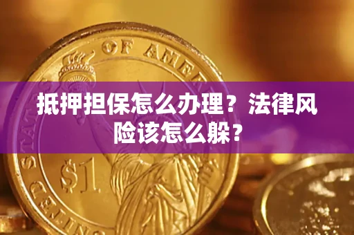 济南抵押担保怎么办理？法律风险该怎么躲？