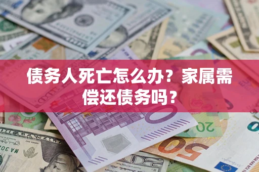 济南债务人死亡怎么办？家属需偿还债务吗？