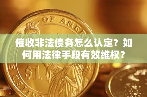 济南催收非法债务怎么认定？如何用法律手段有效维权？
