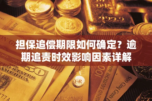 济南担保追偿期限如何确定？逾期追责时效影响因素详解