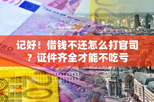 济南记好！借钱不还怎么打官司？证件齐全才能不吃亏