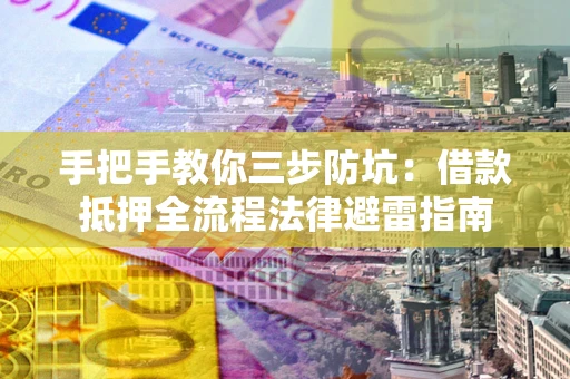 济南手把手教你三步防坑：借款抵押全流程法律避雷指南