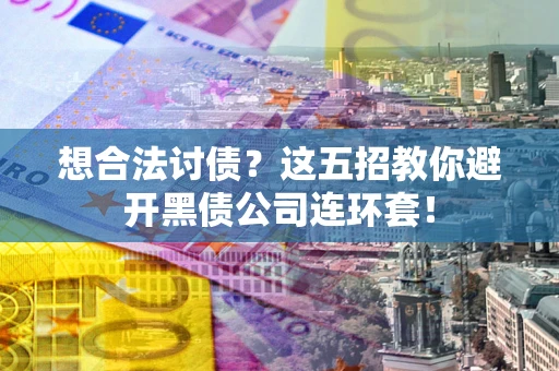 济南想合法讨债？这五招教你避开黑债公司连环套！