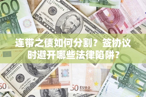 济南连带之债如何分割？签协议时避开哪些法律陷阱？