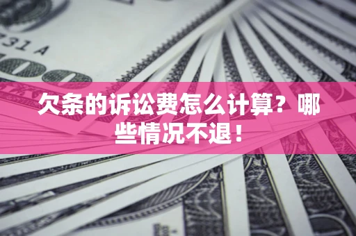 济南欠条的诉讼费怎么计算?哪些情况不退! 济南欠条的诉讼费怎么计算?哪些情况不退!