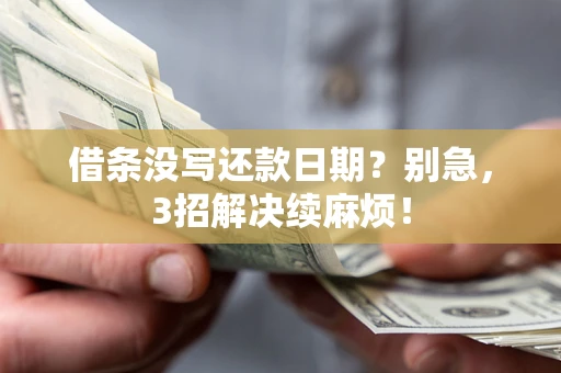 济南借条没写还款日期？别急，3招解决续麻烦！