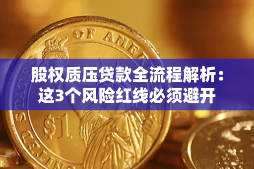 济南股权质压贷款全流程解析：这3个风险红线必须避开