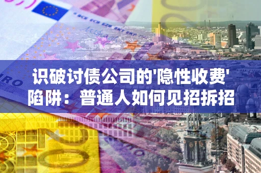 济南识破讨债公司的'隐性收费'陷阱：普通人如何见招拆招？
