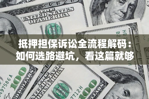 济南抵押担保诉讼全流程解码：如何选路避坑，看这篇就够了