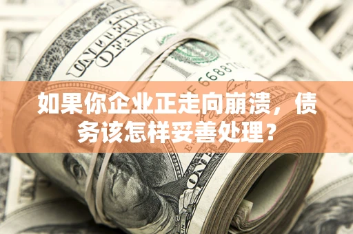 济南如果你企业正走向崩溃，债务该怎样妥善处理？