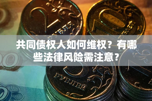 济南共同债权人如何维权？有哪些法律风险需注意？
