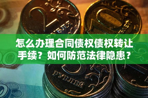 济南怎么办理合同债权债权转让手续？如何防范法律隐患？