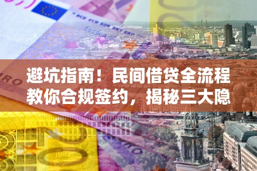 济南避坑指南！民间借贷全流程教你合规签约，揭秘三大隐形陷阱