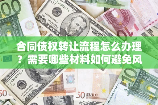 济南合同债权转让流程怎么办理？需要哪些材料如何避免风险？