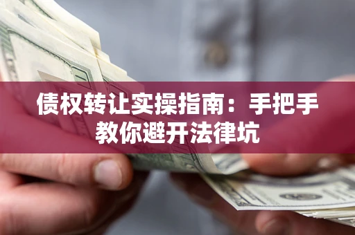 济南债权转让实操指南：手把手教你避开法律坑