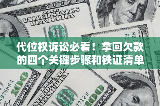 济南代位权诉讼必看！拿回欠款的四个关键步骤和铁证清单