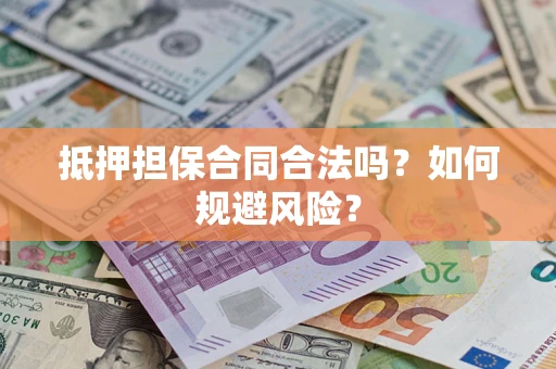济南抵押担保合同合法吗？如何规避风险？